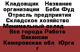 Кладовщик › Название организации ­ Беби Фуд › Отрасль предприятия ­ Складское хозяйство › Минимальный оклад ­ 1 - Все города Работа » Вакансии   . Кемеровская обл.,Юрга г.